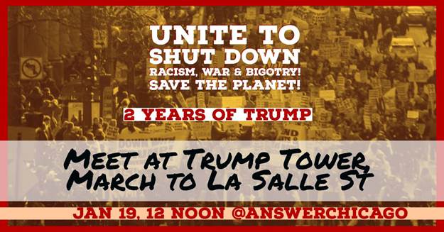 Image may contain: text that says 'UNITE TO SHUT DOWN RACISM, WAR & BIGOTRY! SAVE THE PLANET! 2 YEARS OF TRUMP MEET AT TRUMP TOWER, MARCH TO LA SALLE ST JAN 19, 12 NOON @ANSWERCHICAGO'